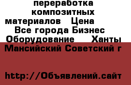 переработка композитных материалов › Цена ­ 100 - Все города Бизнес » Оборудование   . Ханты-Мансийский,Советский г.